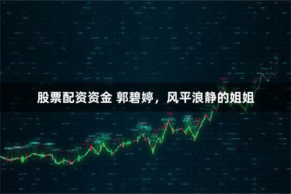 股票配资资金 郭碧婷，风平浪静的姐姐