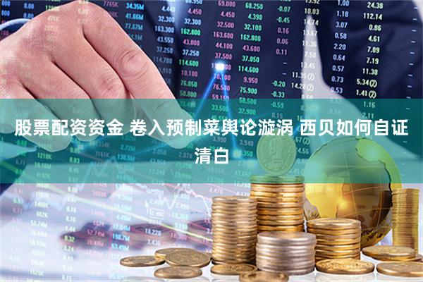 股票配资资金 卷入预制菜舆论漩涡 西贝如何自证清白