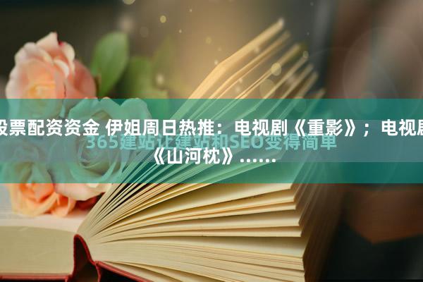 股票配资资金 伊姐周日热推：电视剧《重影》；电视剧《山河枕》......
