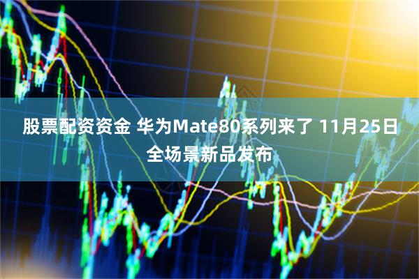 股票配资资金 华为Mate80系列来了 11月25日全场景新品发布