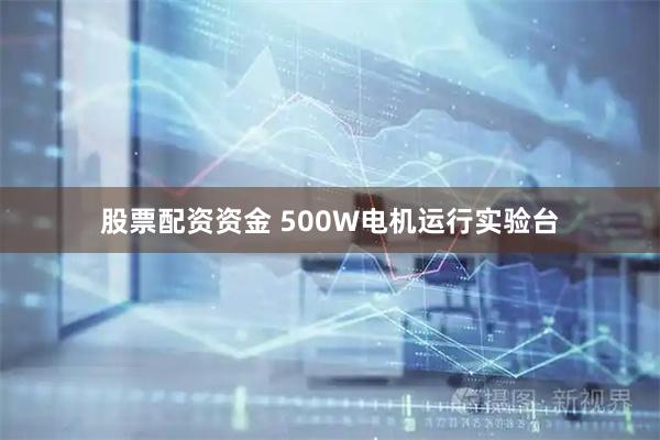 股票配资资金 500W电机运行实验台