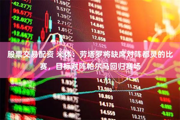 股票交易配资 米体：劳塔罗将缺席对阵都灵的比赛，目标对阵帕尔马回归赛场