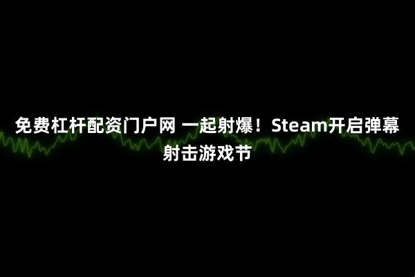 免费杠杆配资门户网 一起射爆！Steam开启弹幕射击游戏节