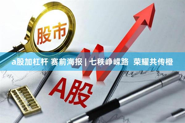 a股加杠杆 赛前海报 | 七秩峥嵘路  荣耀共传橙